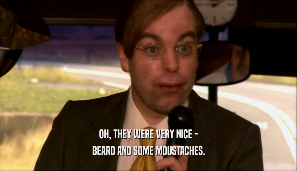 OH, THEY WERE VERY NICE - BEARD AND SOME MOUSTACHES. 