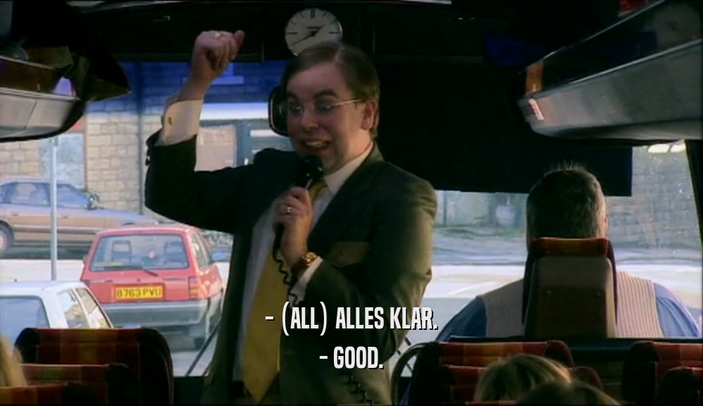 - (ALL) ALLES KLAR. - GOOD. 
