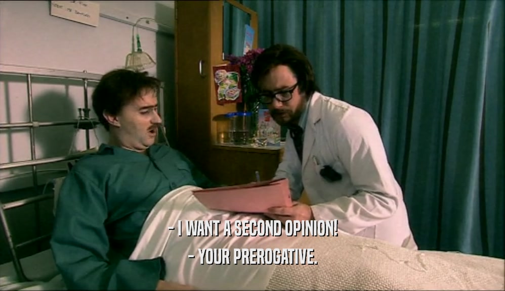 - I WANT A SECOND OPINION! - YOUR PREROGATIVE. 