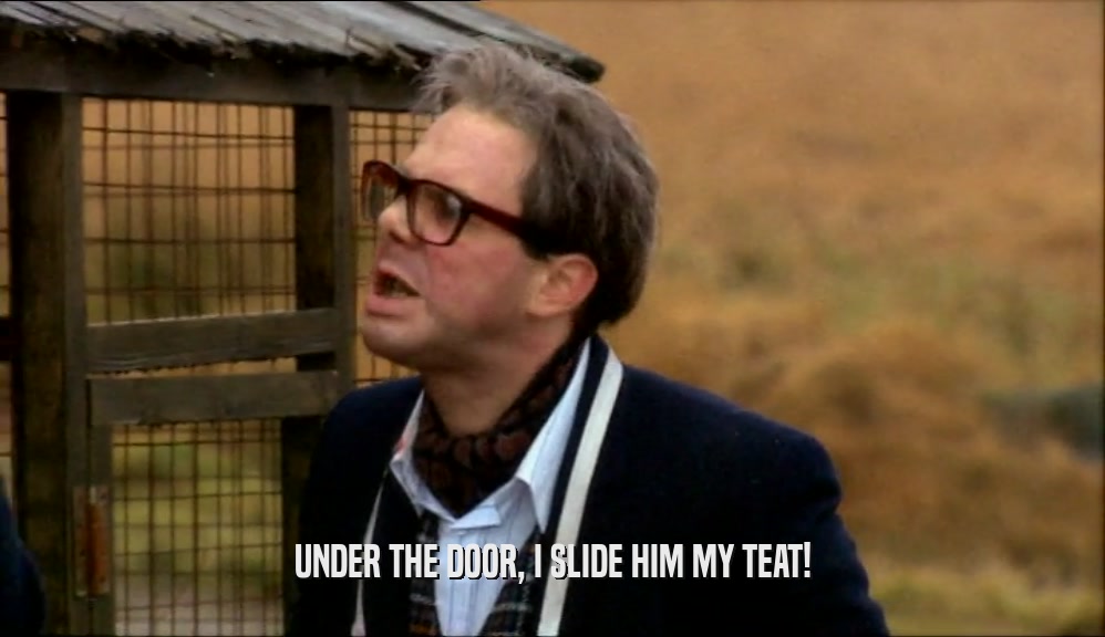 UNDER THE DOOR, I SLIDE HIM MY TEAT!  