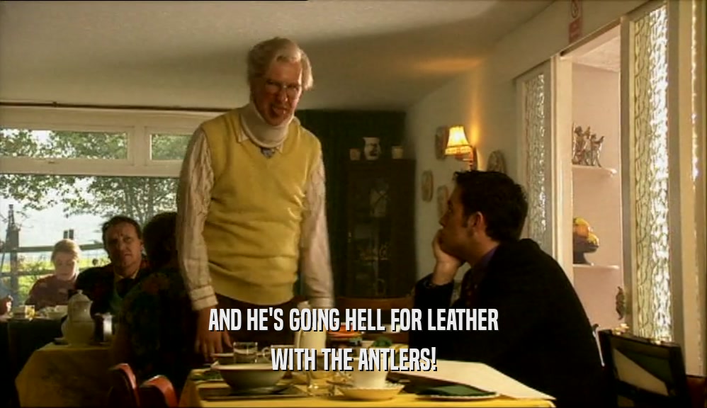 AND HE'S GOING HELL FOR LEATHER WITH THE ANTLERS! 