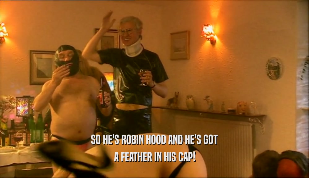 SO HE'S ROBIN HOOD AND HE'S GOT A FEATHER IN HIS CAP! 