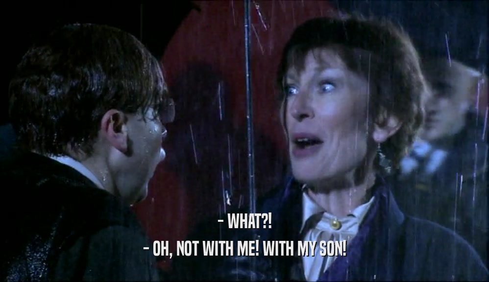 - WHAT?! - OH, NOT WITH ME! WITH MY SON! 