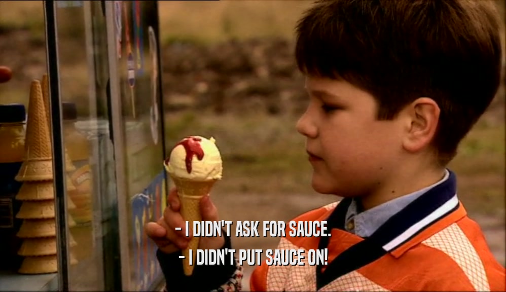 - I DIDN'T ASK FOR SAUCE. - I DIDN'T PUT SAUCE ON! 