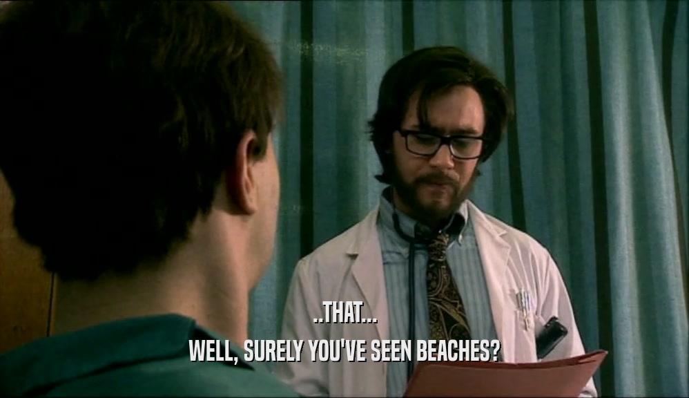 ..THAT... WELL, SURELY YOU'VE SEEN BEACHES? 