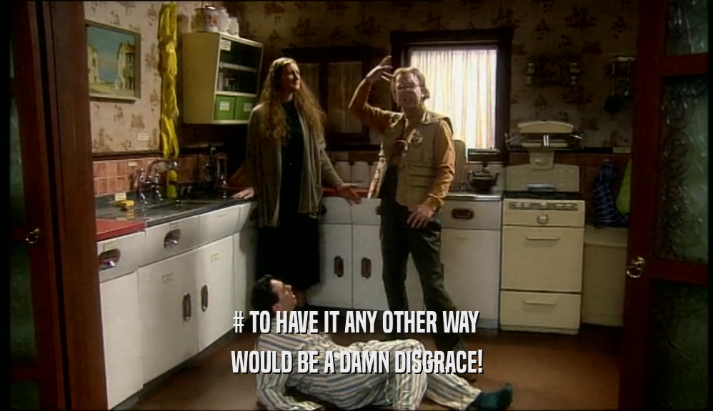 # TO HAVE IT ANY OTHER WAY WOULD BE A DAMN DISGRACE! 