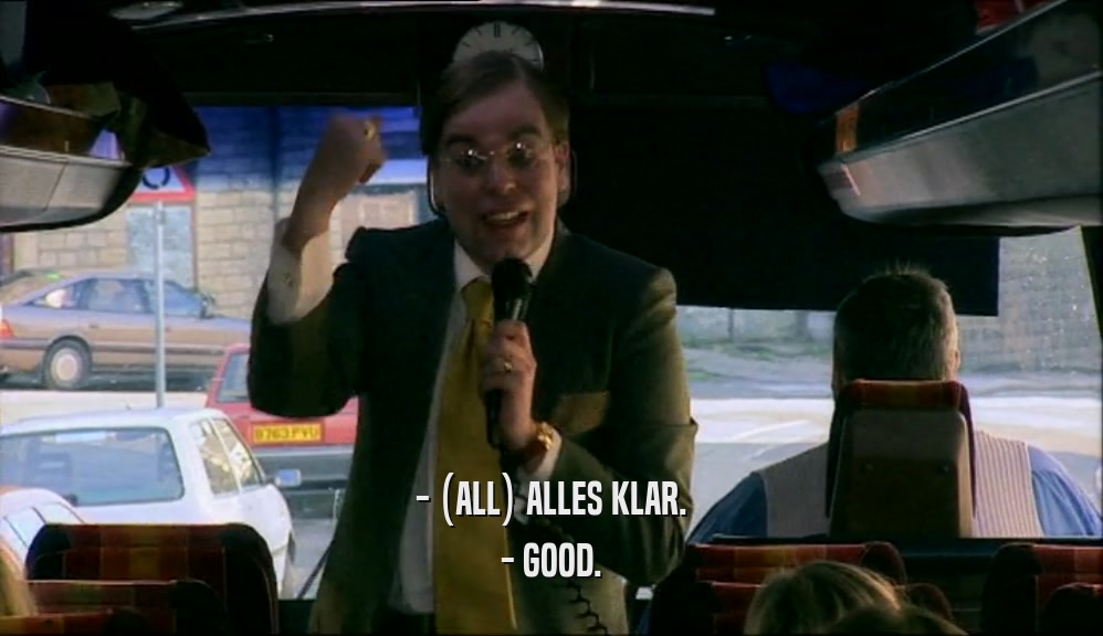- (ALL) ALLES KLAR. - GOOD. 