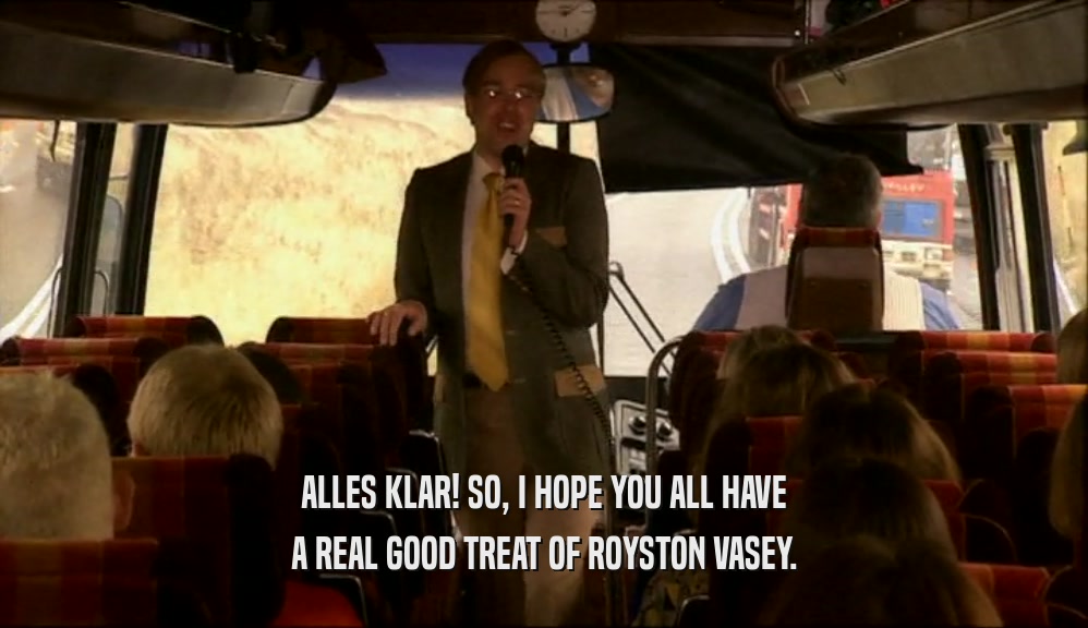 ALLES KLAR! SO, I HOPE YOU ALL HAVE
 A REAL GOOD TREAT OF ROYSTON VASEY.
 