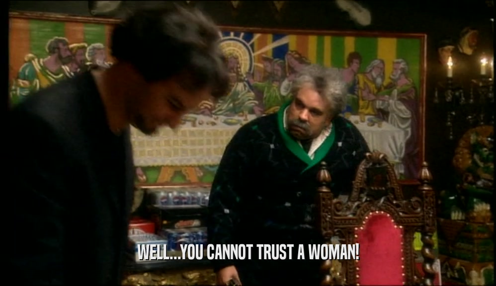 WELL...YOU CANNOT TRUST A WOMAN!
  