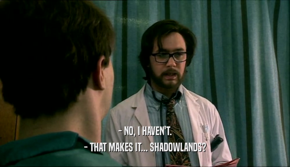 - NO, I HAVEN'T. - THAT MAKES IT... SHADOWLANDS? 