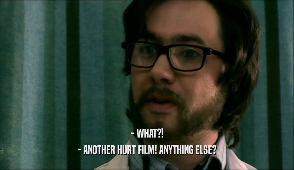 - WHAT?! - ANOTHER HURT FILM! ANYTHING ELSE? 