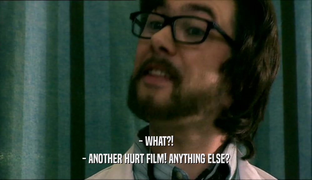- WHAT?! - ANOTHER HURT FILM! ANYTHING ELSE? 
