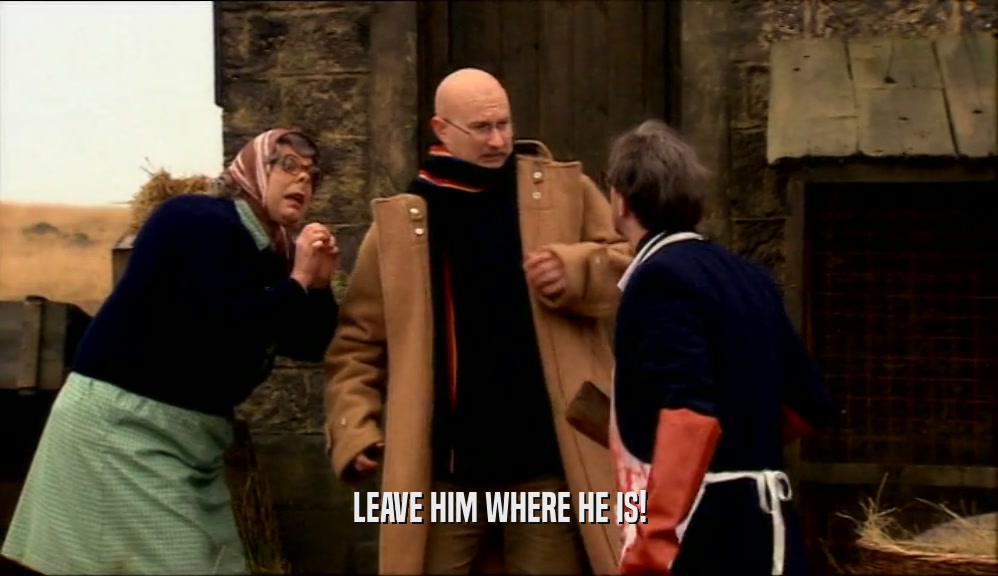 LEAVE HIM WHERE HE IS!  