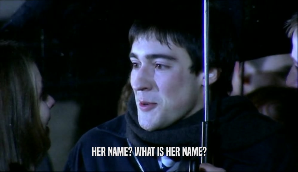 HER NAME? WHAT IS HER NAME?  