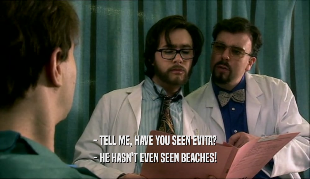 - TELL ME, HAVE YOU SEEN EVITA? - HE HASN'T EVEN SEEN BEACHES! 