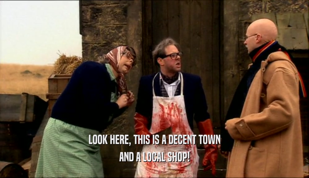 LOOK HERE, THIS IS A DECENT TOWN
 AND A LOCAL SHOP!
 