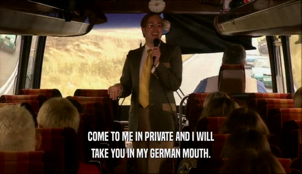 COME TO ME IN PRIVATE AND I WILL
 TAKE YOU IN MY GERMAN MOUTH.
 