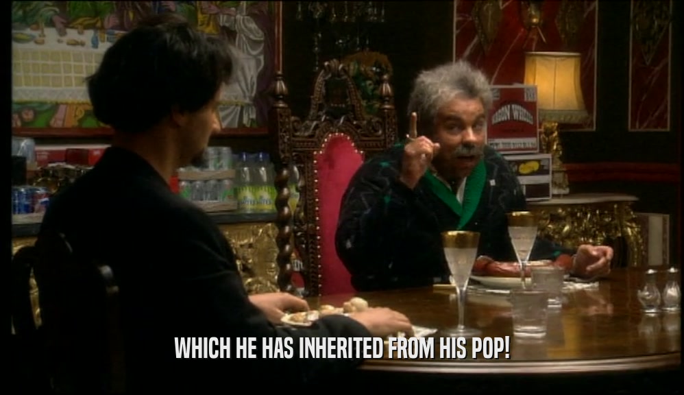 WHICH HE HAS INHERITED FROM HIS POP!  