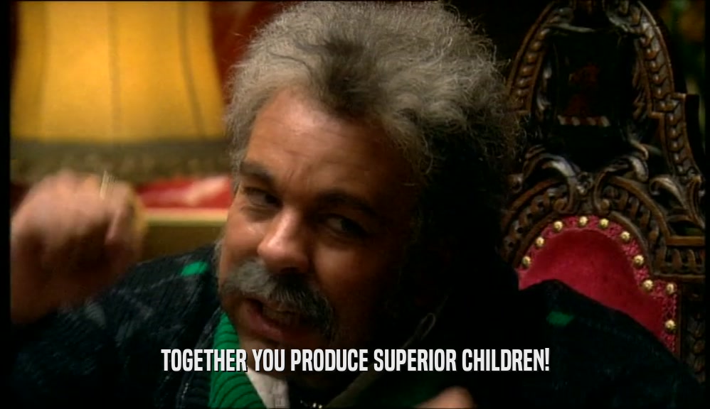 TOGETHER YOU PRODUCE SUPERIOR CHILDREN!  