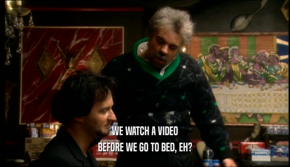 WE WATCH A VIDEO BEFORE WE GO TO BED, EH? 