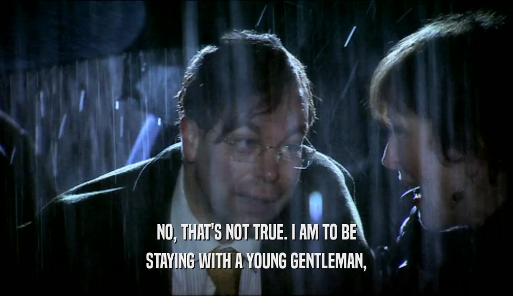 NO, THAT'S NOT TRUE. I AM TO BE STAYING WITH A YOUNG GENTLEMAN, 