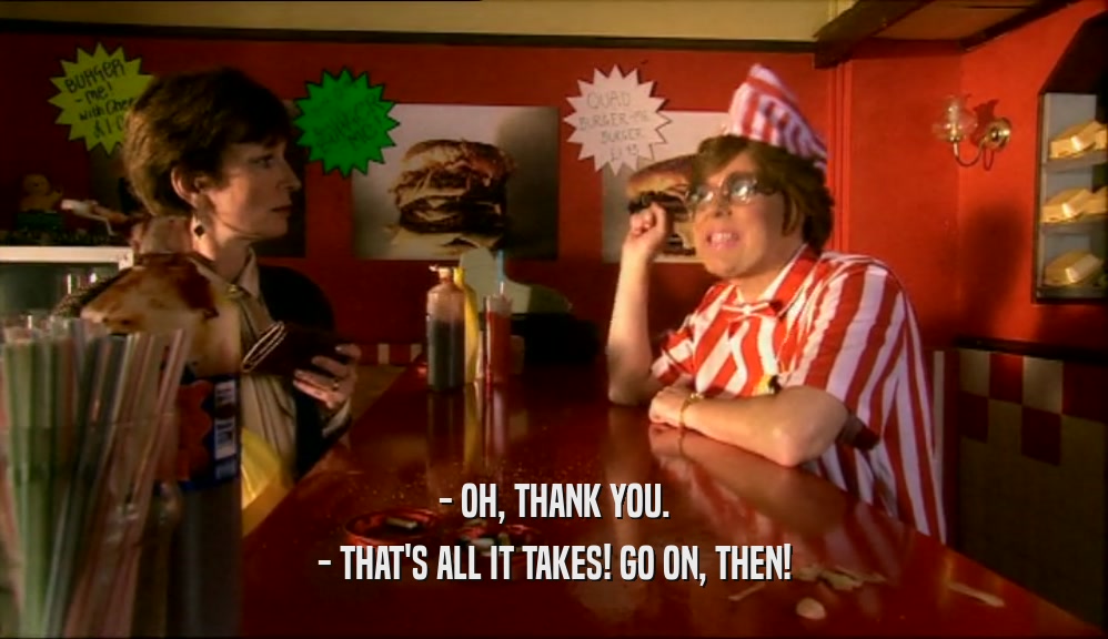 - OH, THANK YOU. - THAT'S ALL IT TAKES! GO ON, THEN! 