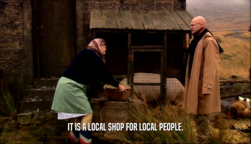 IT IS A LOCAL SHOP FOR LOCAL PEOPLE.  