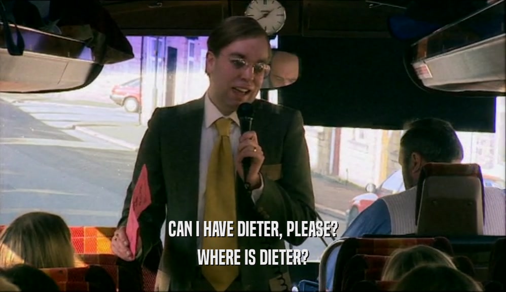CAN I HAVE DIETER, PLEASE?
 WHERE IS DIETER?
 