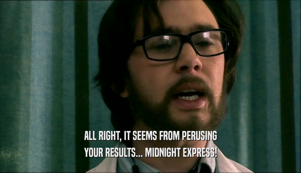 ALL RIGHT, IT SEEMS FROM PERUSING YOUR RESULTS... MIDNIGHT EXPRESS! 