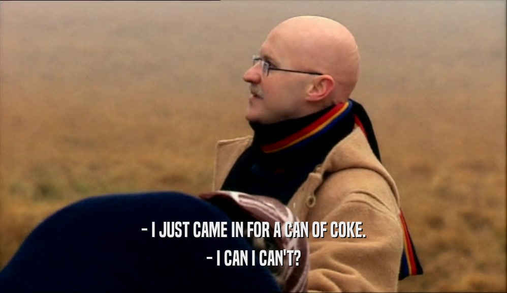 - I JUST CAME IN FOR A CAN OF COKE. - I CAN I CAN'T? 