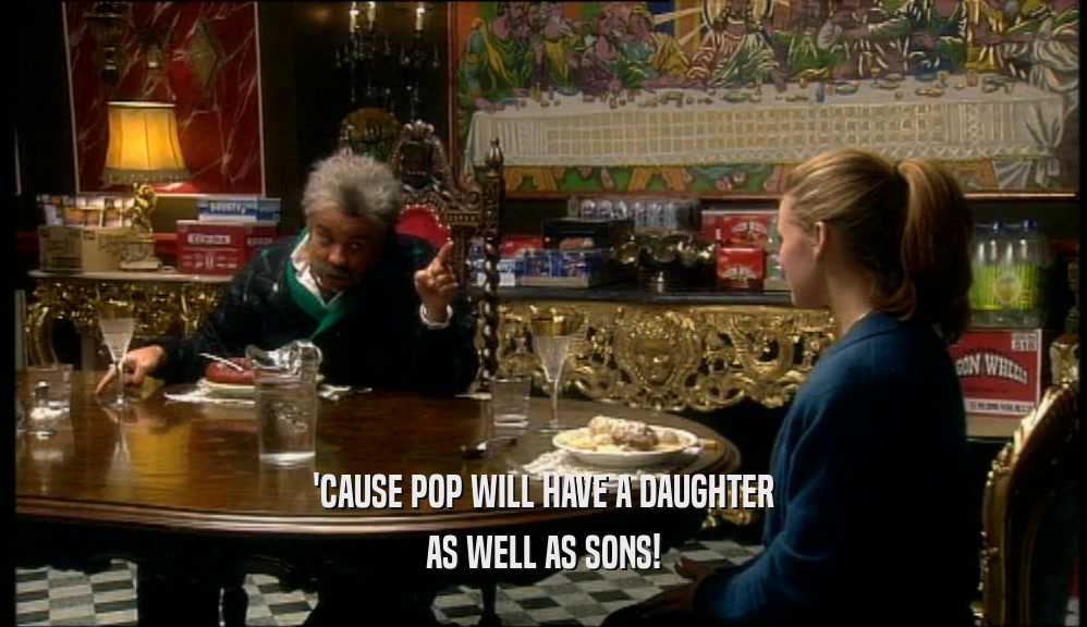 'CAUSE POP WILL HAVE A DAUGHTER AS WELL AS SONS! 