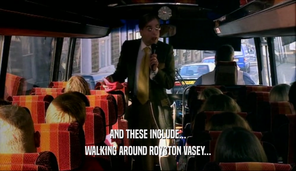 AND THESE INCLUDE... WALKING AROUND ROYSTON VASEY... 
