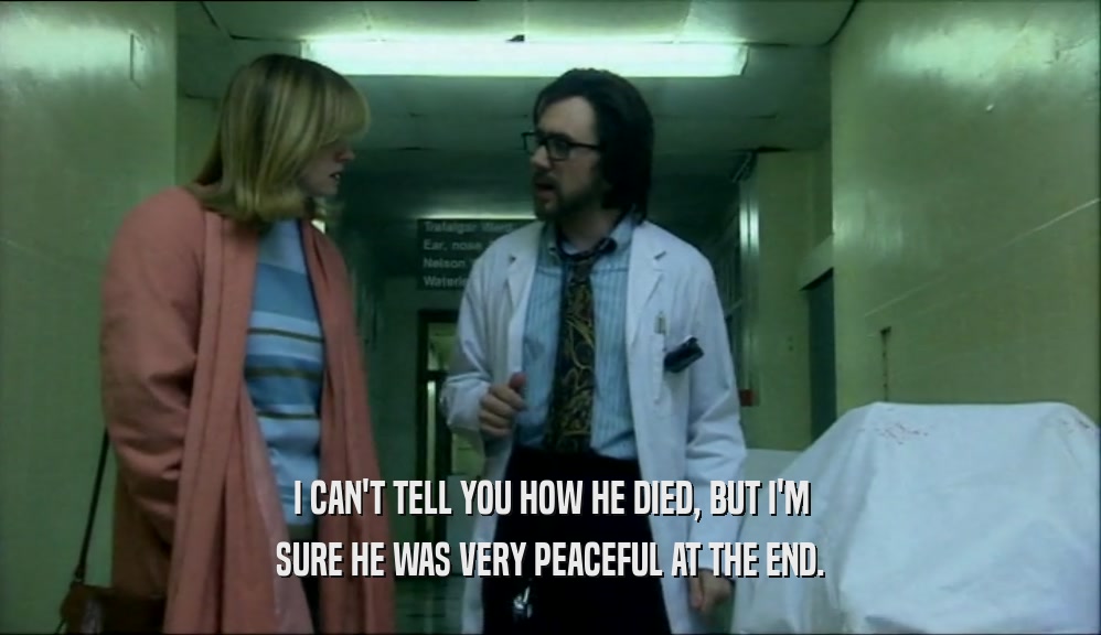 I CAN'T TELL YOU HOW HE DIED, BUT I'M SURE HE WAS VERY PEACEFUL AT THE END. 