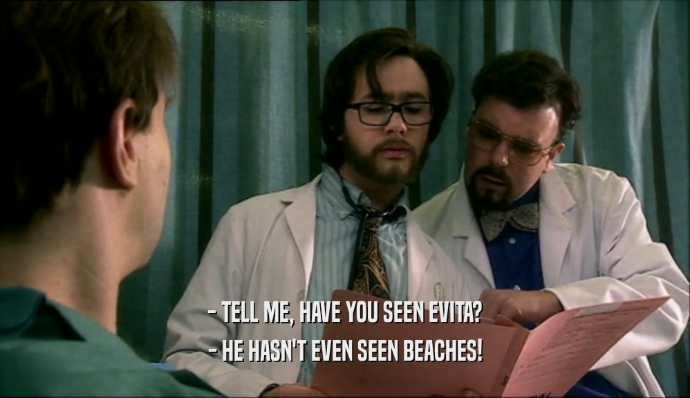 - TELL ME, HAVE YOU SEEN EVITA? - HE HASN'T EVEN SEEN BEACHES! 