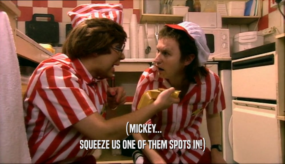 (MICKEY...
 SQUEEZE US ONE OF THEM SPOTS IN!)
 