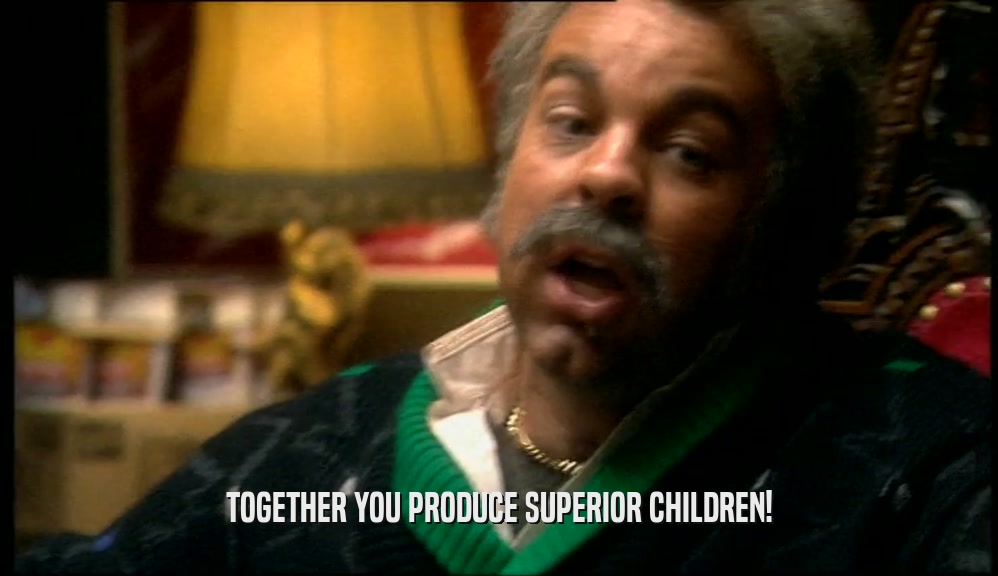 TOGETHER YOU PRODUCE SUPERIOR CHILDREN!  