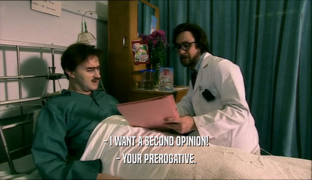 - I WANT A SECOND OPINION! - YOUR PREROGATIVE. 