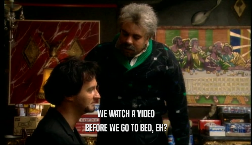 WE WATCH A VIDEO BEFORE WE GO TO BED, EH? 