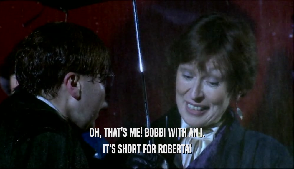 OH, THAT'S ME! BOBBI WITH AN I. IT'S SHORT FOR ROBERTA! 