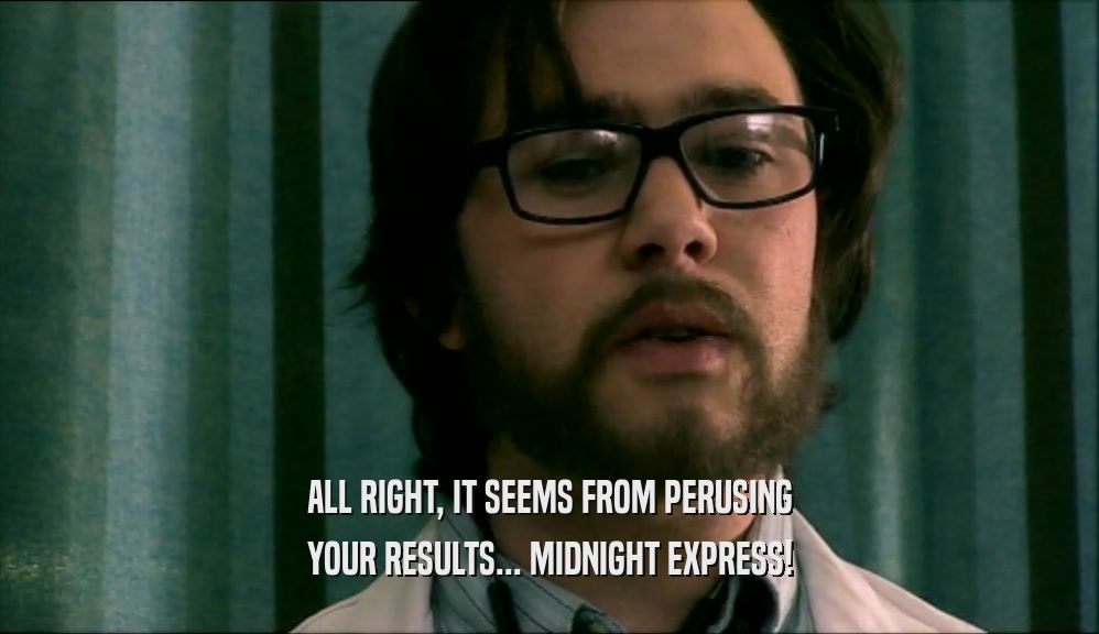 ALL RIGHT, IT SEEMS FROM PERUSING YOUR RESULTS... MIDNIGHT EXPRESS! 