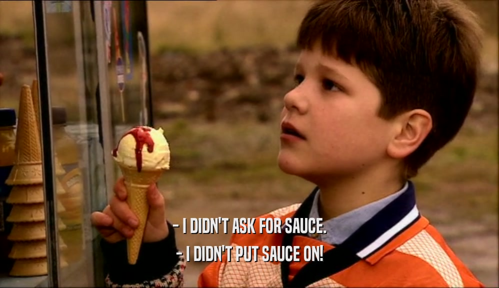 - I DIDN'T ASK FOR SAUCE. - I DIDN'T PUT SAUCE ON! 