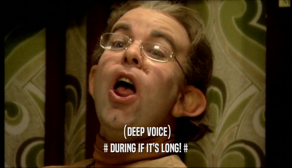 (DEEP VOICE) # DURING IF IT'S LONG! # 