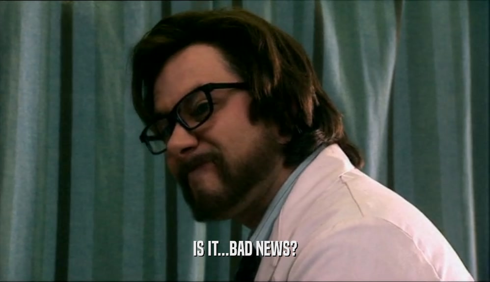 IS IT...BAD NEWS?  