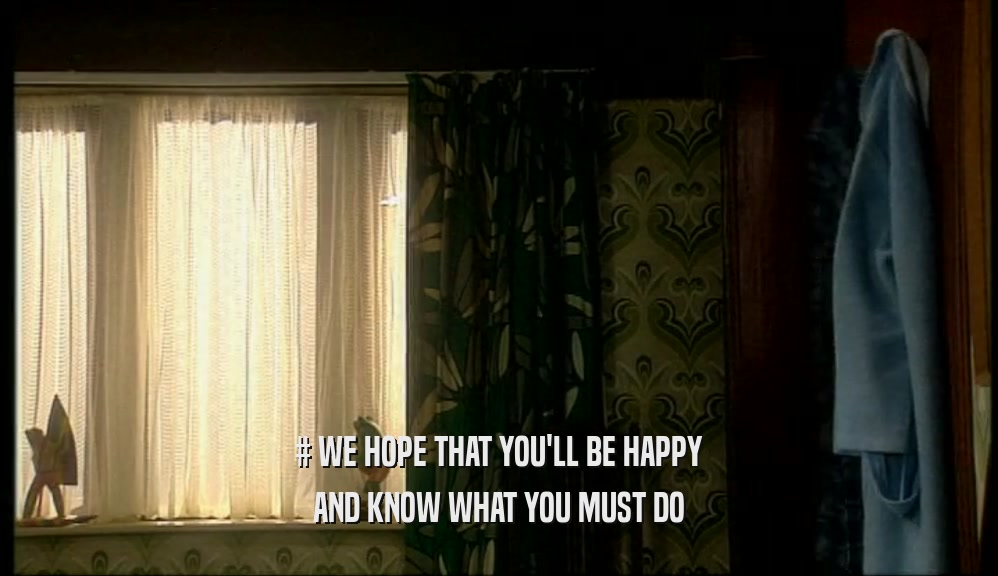 # WE HOPE THAT YOU'LL BE HAPPY AND KNOW WHAT YOU MUST DO 