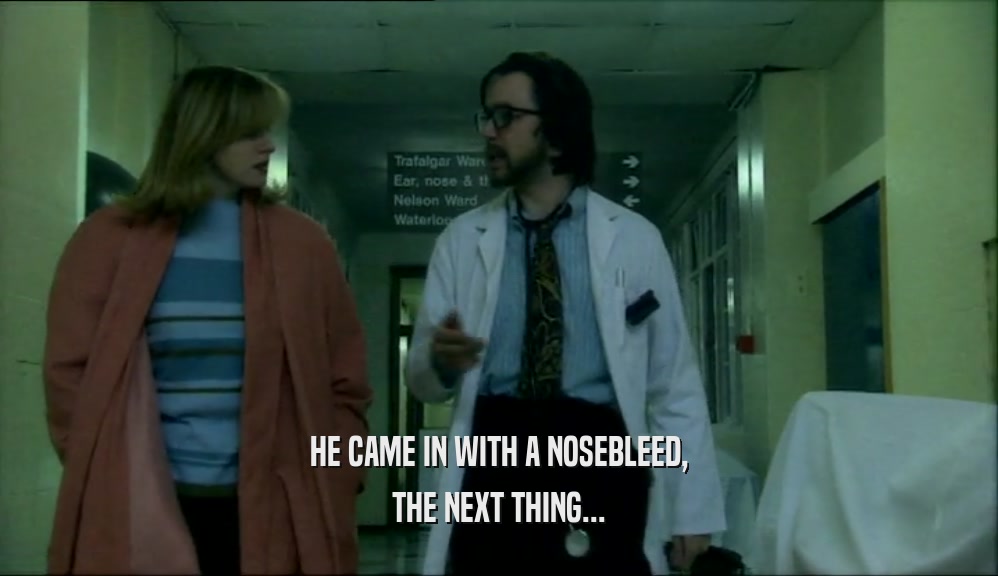HE CAME IN WITH A NOSEBLEED, THE NEXT THING... 