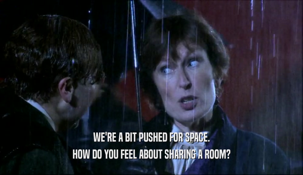 WE'RE A BIT PUSHED FOR SPACE. HOW DO YOU FEEL ABOUT SHARING A ROOM? 