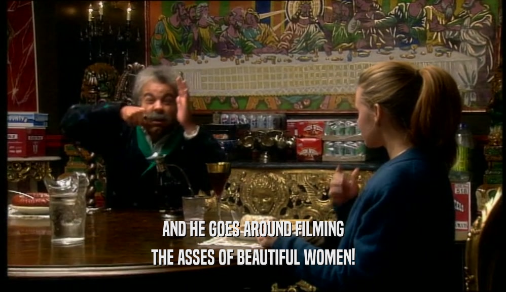 AND HE GOES AROUND FILMING THE ASSES OF BEAUTIFUL WOMEN! 