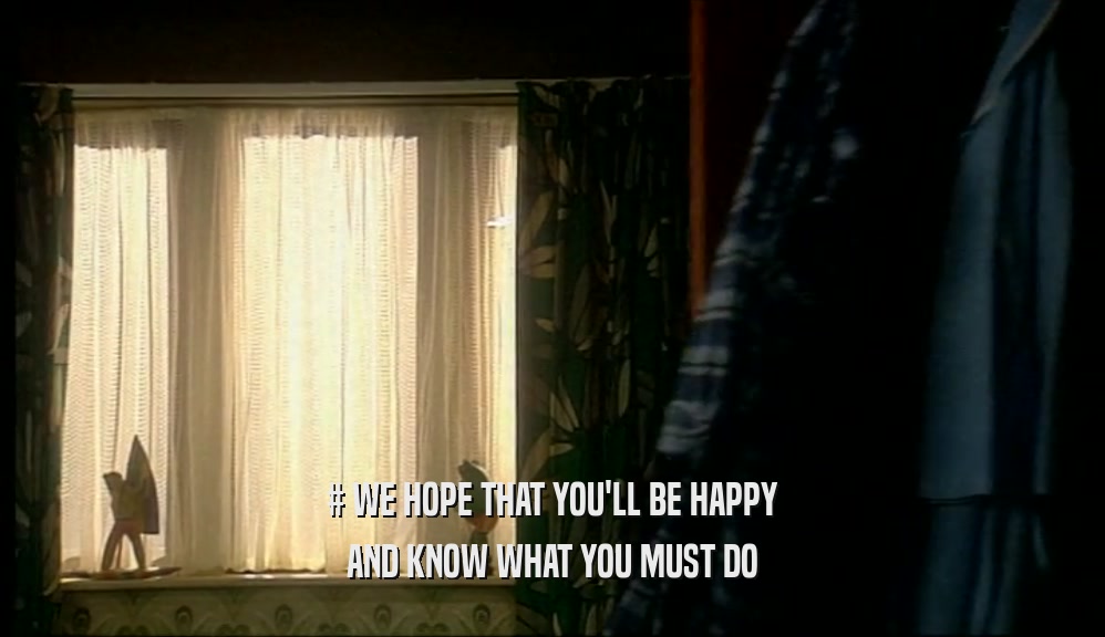 # WE HOPE THAT YOU'LL BE HAPPY AND KNOW WHAT YOU MUST DO 