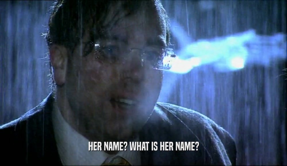 HER NAME? WHAT IS HER NAME?  