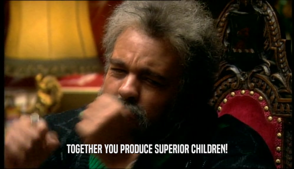 TOGETHER YOU PRODUCE SUPERIOR CHILDREN!  